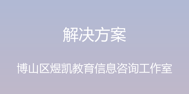 解决方案 - 博山区煜凯教育信息咨询工作室