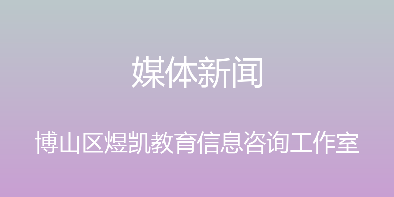 媒体新闻 - 博山区煜凯教育信息咨询工作室