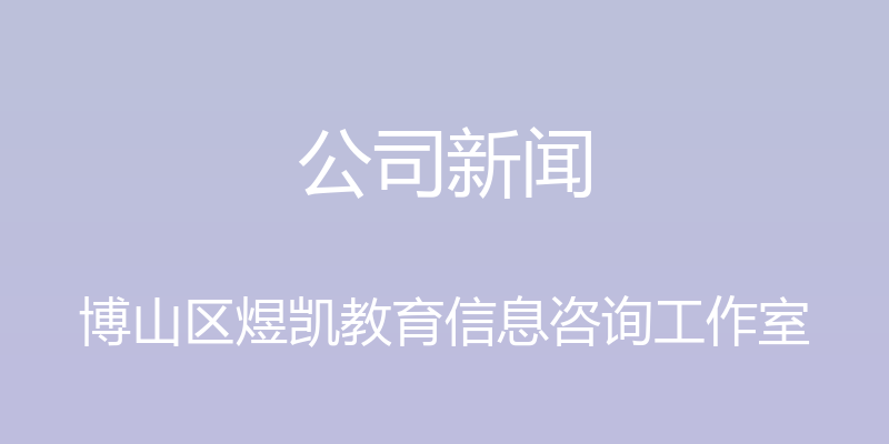 公司新闻 - 博山区煜凯教育信息咨询工作室