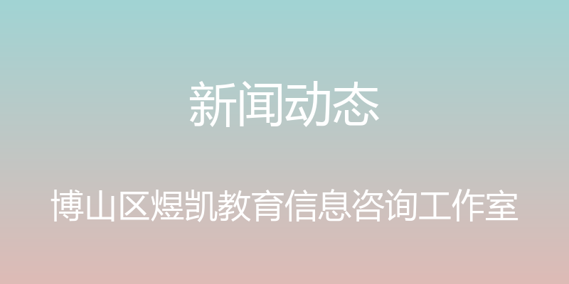 新闻动态 - 博山区煜凯教育信息咨询工作室