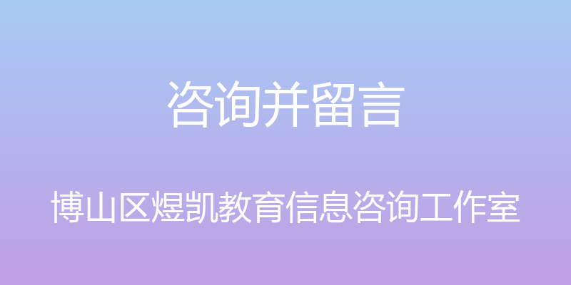 咨询并留言 - 博山区煜凯教育信息咨询工作室